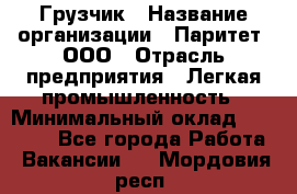 Грузчик › Название организации ­ Паритет, ООО › Отрасль предприятия ­ Легкая промышленность › Минимальный оклад ­ 25 000 - Все города Работа » Вакансии   . Мордовия респ.